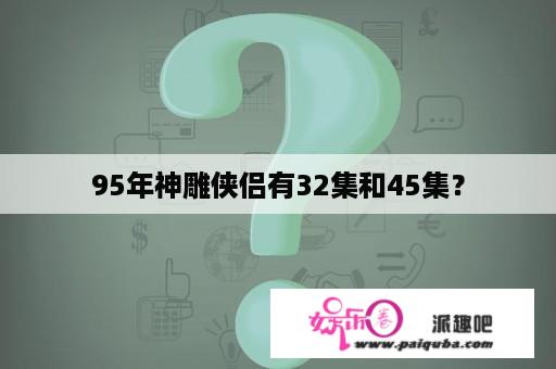 95年神雕侠侣有32集和45集？