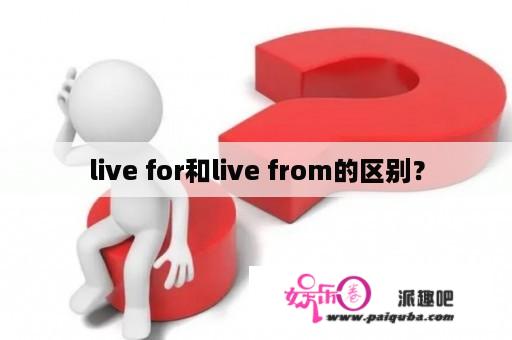 live for和live from的区别？