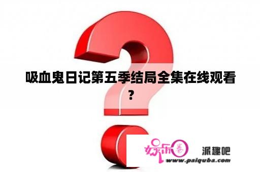 吸血鬼日记第五季结局全集在线观看？