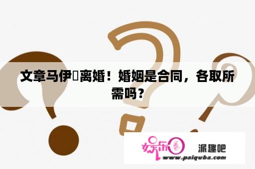 文章马伊琍离婚！婚姻是合同，各取所需吗？