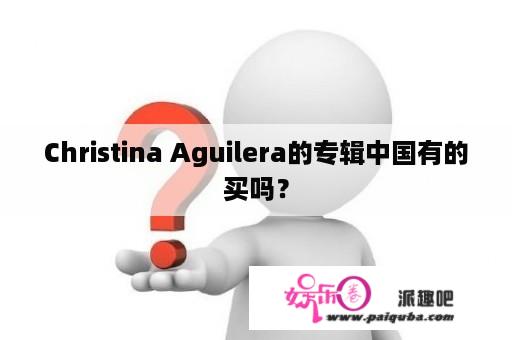 Christina Aguilera的专辑中国有的买吗？