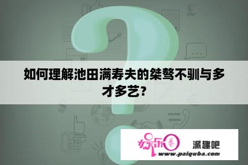 如何理解池田满寿夫的桀骜不驯与多才多艺？