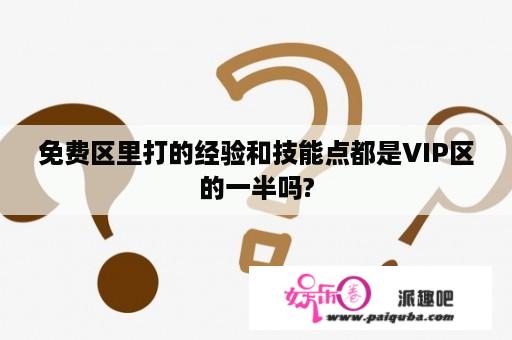 免费区里打的经验和技能点都是VIP区的一半吗?