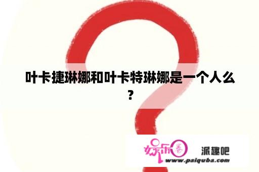 叶卡捷琳娜和叶卡特琳娜是一个人么？