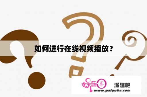 如何进行在线视频播放？