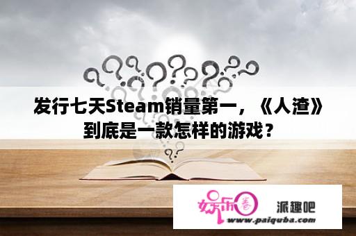 发行七天Steam销量第一，《人渣》到底是一款怎样的游戏？