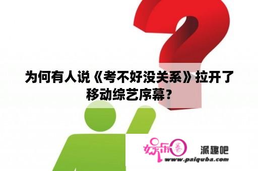 为何有人说《考不好没关系》拉开了移动综艺序幕？