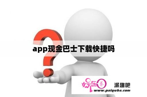 app现金巴士下载快捷吗