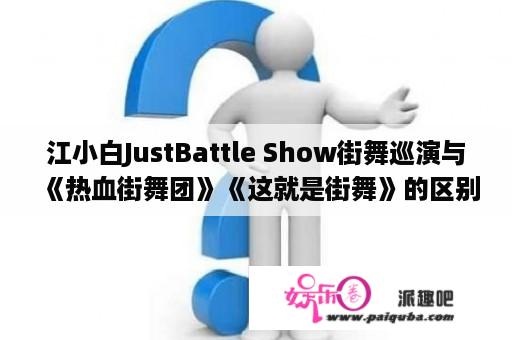 江小白JustBattle Show街舞巡演与《热血街舞团》《这就是街舞》的区别有哪些？