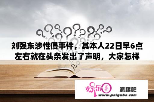 刘强东涉性侵事件，其本人22日早6点左右就在头条发出了声明，大家怎样看待这件事情？