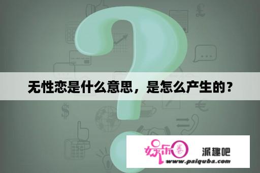 无性恋是什么意思，是怎么产生的？