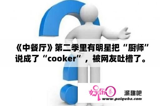 《中餐厅》第二季里有明星把“厨师”说成了“cooker”，被网友吐槽了。怎么才能让孩子的英语够地道呢？