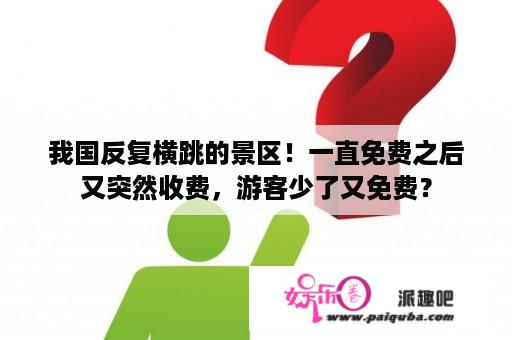 我国反复横跳的景区！一直免费之后又突然收费，游客少了又免费？