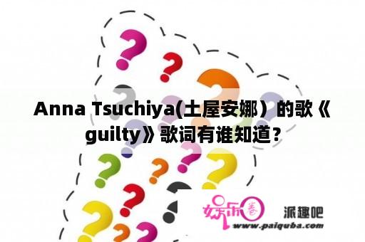 Anna Tsuchiya(土屋安娜）的歌《guilty》歌词有谁知道？