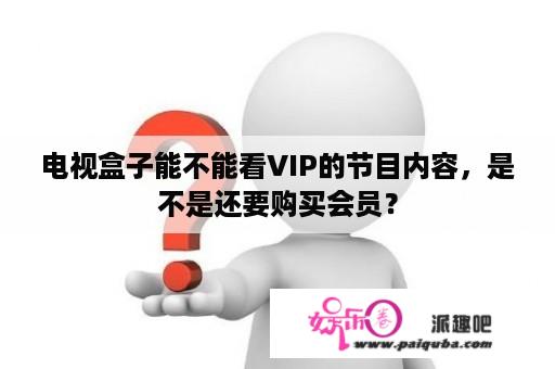 电视盒子能不能看VIP的节目内容，是不是还要购买会员？