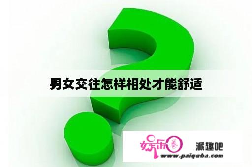 男女交往怎样相处才能舒适
？