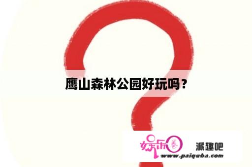 鹰山森林公园好玩吗？