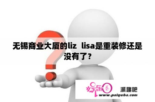 无锡商业大厦的liz  lisa是重装修还是没有了？