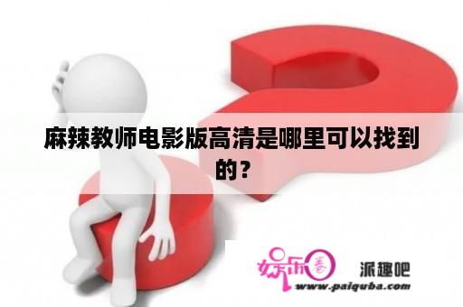 麻辣教师电影版高清是哪里可以找到的？