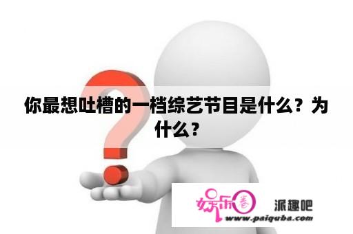 你最想吐槽的一档综艺节目是什么？为什么？