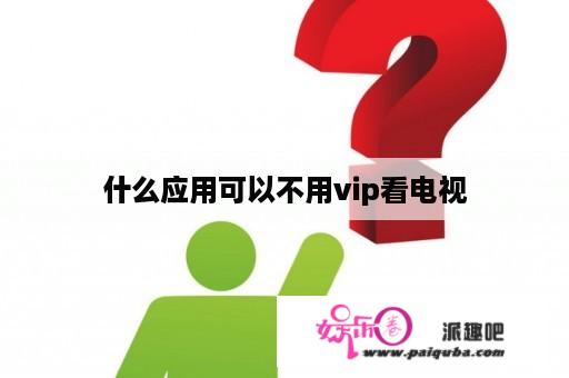 什么应用可以不用vip看电视