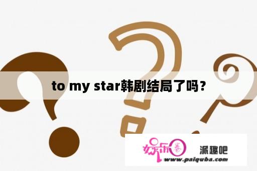 to my star韩剧结局了吗？