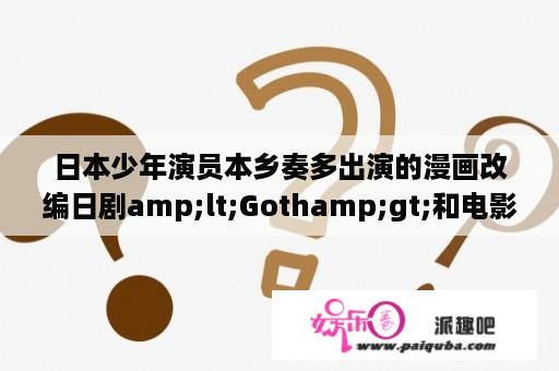 日本少年演员本乡奏多出演的漫画改编日剧amp;lt;Gothamp;gt;和电影amp;lt;Silkamp;gt;分离
讲的是什么内容呢?