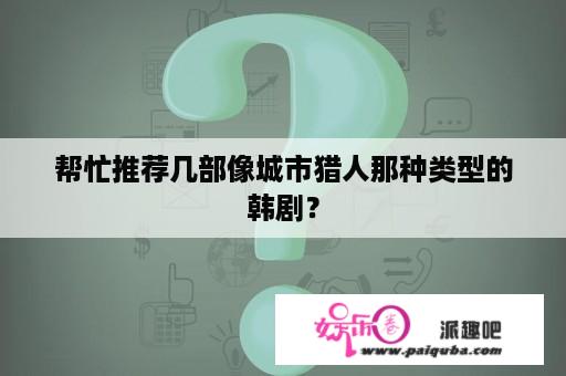 帮忙推荐几部像城市猎人那种类型的韩剧？