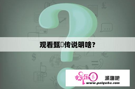 观看甄嬛传说明啥？