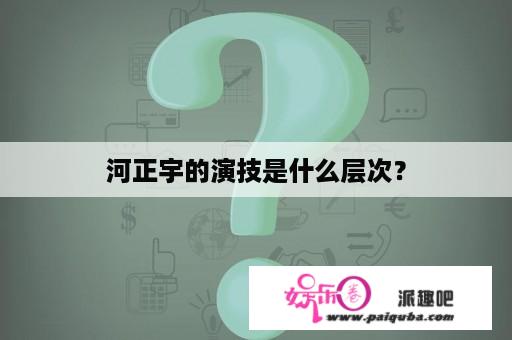 河正宇的演技是什么层次？