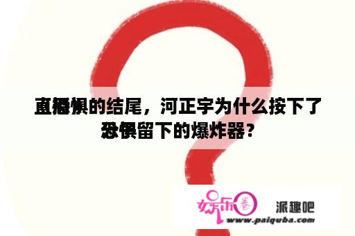 《恐惧
直播》的结尾，河正宇为什么按下了恐惧
分子留下的爆炸器？