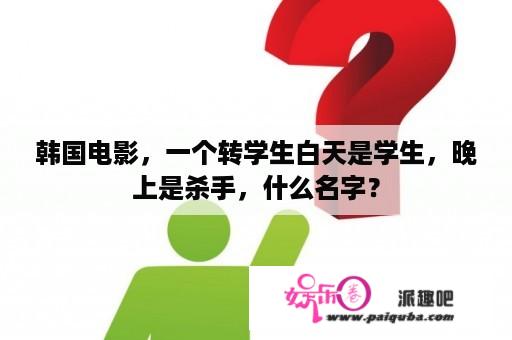 韩国电影，一个转学生白天是学生，晚上是杀手，什么名字？