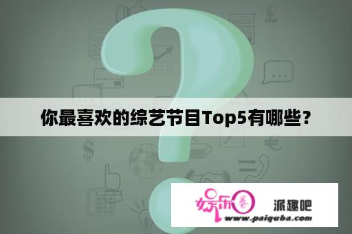 你最喜欢的综艺节目Top5有哪些？