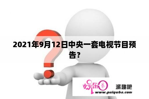 2021年9月12日中央一套电视节目预告？