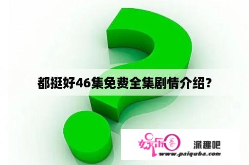 都挺好46集免费全集剧情介绍？