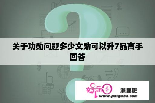 关于功勋问题多少文勋可以升7品高手回答