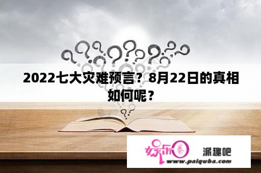 2022七大灾难预言？8月22日的真相如何呢？