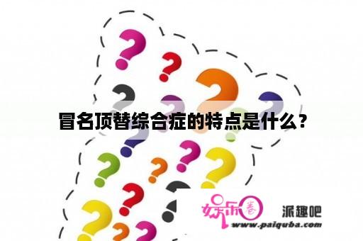 冒名顶替综合症的特点是什么？