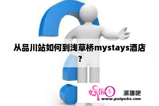 从品川站如何到浅草桥mystays酒店？