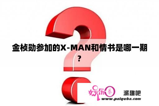 金桢勋参加的X-MAN和情书是哪一期?