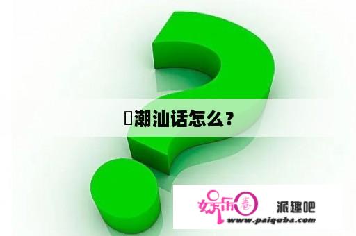 玥潮汕话怎么？