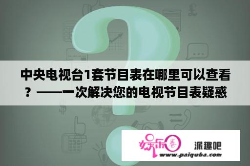 中央电视台1套节目表在哪里可以查看？——一次解决您的电视节目表疑惑