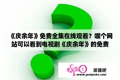 《庆余年》免费全集在线观看？哪个网站可以看到电视剧《庆余年》的免费全集？