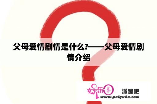 父母爱情剧情是什么?——父母爱情剧情介绍