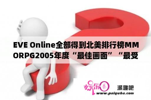 EVE Online全部得到北美排行榜MMORPG2005年度“最佳画面”“最受欢迎游戏&quot;?