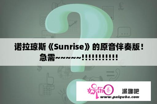 诺拉琼斯《Sunrise》的原音伴奏版！急需~~~~~!!!!!!!!!!!