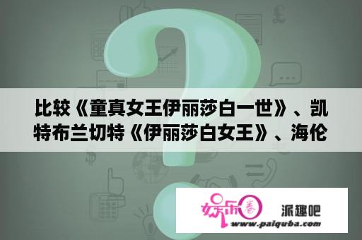 比较《童真女王伊丽莎白一世》、凯特布兰切特《伊丽莎白女王》、海伦米伦《伊丽莎白一世》三部电影？