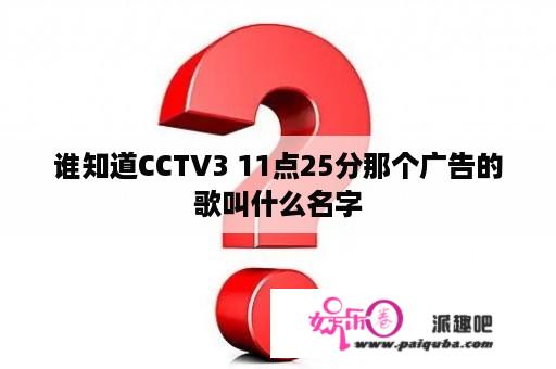 谁知道CCTV3 11点25分那个广告的歌叫什么名字