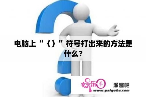 电脑上“〈〉”符号打出来的方法是什么？