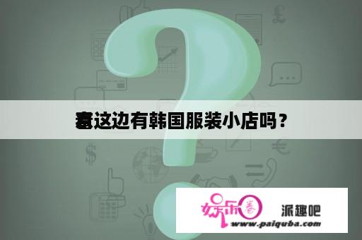 看
京这边有韩国服装小店吗？